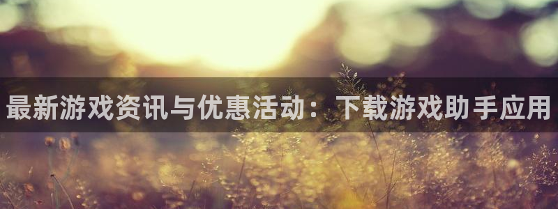 优贝娱乐平台登陆：最新游戏资讯与优惠活动：下载游戏助手应用