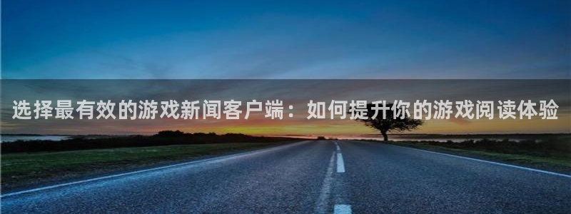 优贝娱乐平台登录线路：选择最有效的游戏新闻客户端：如何提升你