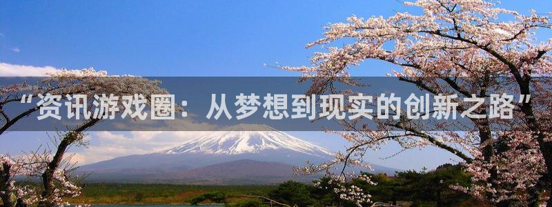 优贝娱乐测速登陆：“资讯游戏圈：从梦想到现实的创新之路”
